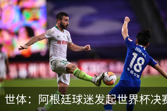 世体：阿根廷球迷发起世界杯决赛重赛请愿，已获超6.15万签名