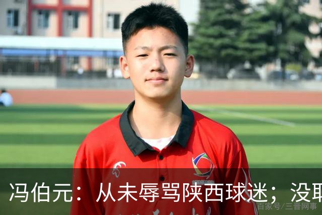 冯伯元：从未辱骂陕西球迷；没取胜很自责，我将深刻反省