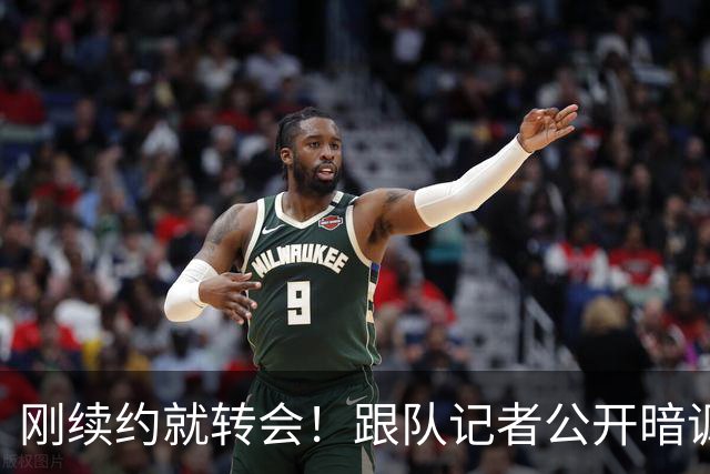 刚续约就转会！跟队记者公开暗讽，国手锋线这波操作把口碑败光了