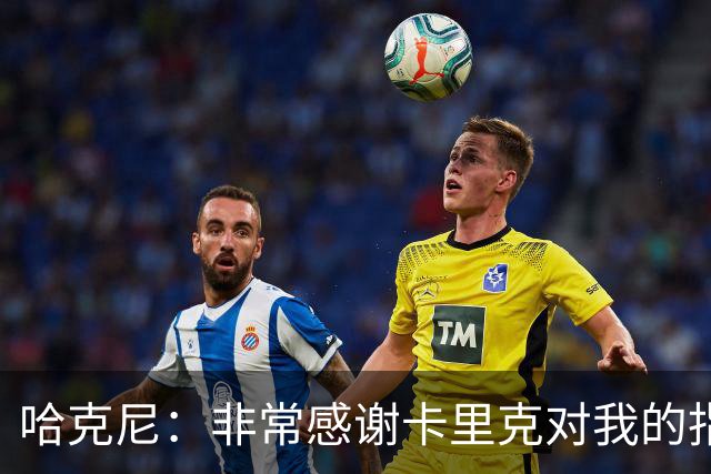 哈克尼：非常感谢卡里克对我的指导；加盟埃弗顿是我第一选择