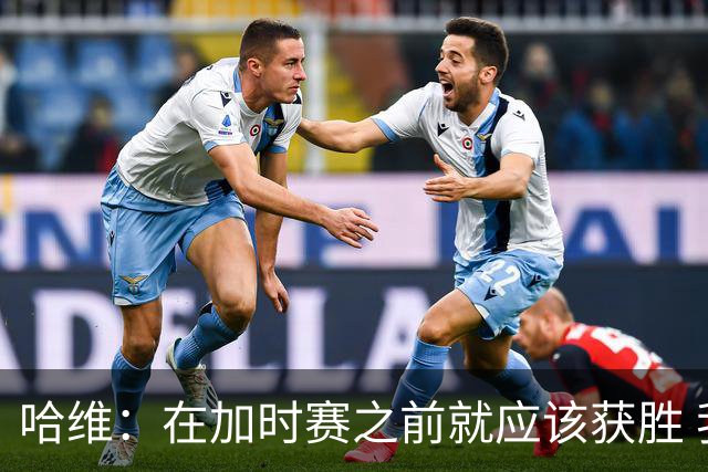 哈维：在加时赛之前就应该获胜 我们必须吸取教训