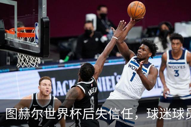 图赫尔世界杯后失信任，球迷球员关系待修复，欧洲杯前五件事要解决