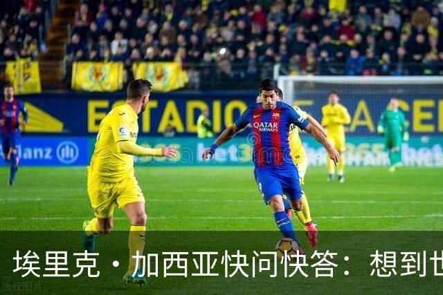 埃里克·加西亚快问快答：想到世界杯就想到梅西 决赛想踢阿根廷
