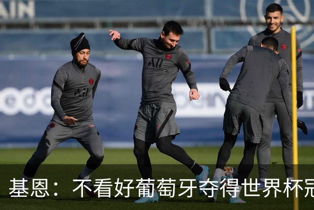 基恩：不看好葡萄牙夺得世界杯冠军，法国是最大热门