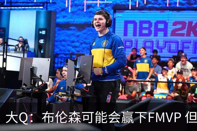 大Q：布伦森可能会赢下FMVP 但阿努诺比才是球队MVP
