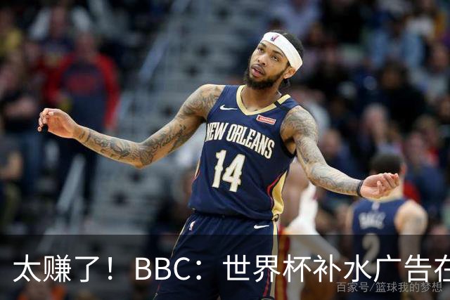 太赚了！BBC：世界杯补水广告在美国收入超2.5亿刀，全球或达10亿