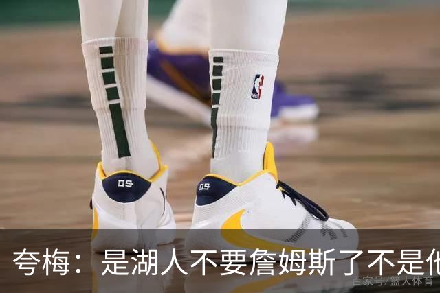 夸梅：是湖人不要詹姆斯了不是他要走 这就是你们的GOAT的待遇