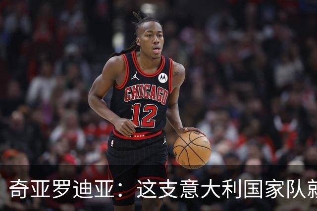 奇亚罗迪亚：这支意大利国家队就像个大家庭，我希望未来回国踢球