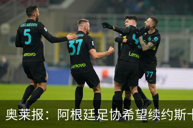 奥莱报：阿根廷足协希望续约斯卡洛尼，他已赢得一致认可