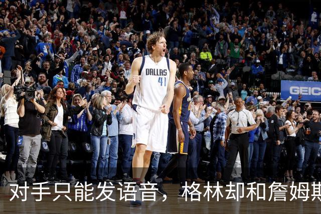 对手只能发语音，格林却和詹姆斯约饭？名记揭秘勇士独有优势