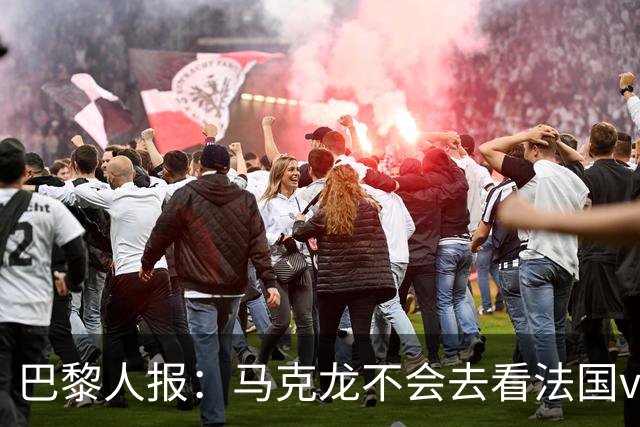 巴黎人报：马克龙不会去看法国vs西班牙，但如果进了决赛他会去