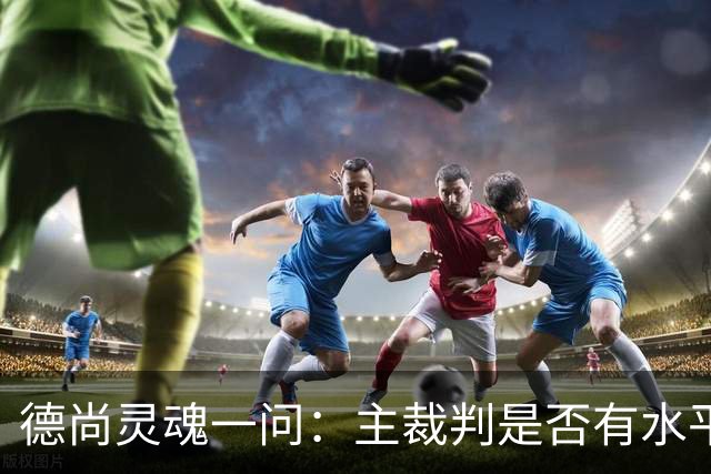 德尚灵魂一问：主裁判是否有水平吹罚世界杯半决赛？