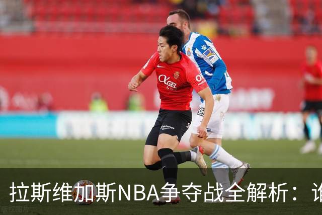 拉斯维加斯NBA争夺战全解析：谁是真命天子，谁只是过客？