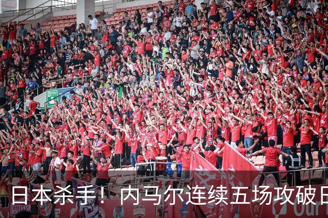 日本杀手！内马尔连续五场攻破日本球门 进9球历史最多
