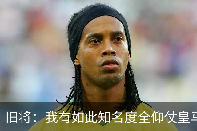 旧将：我有如此知名度全仰仗皇马，让我有机会在穆帅麾下完成首秀