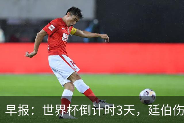 早报：世界杯倒计时3天，廷伯伤缺