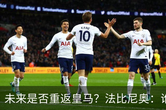 未来是否重返皇马？法比尼奥：谁不想效力皇马呢？但目前都还没定