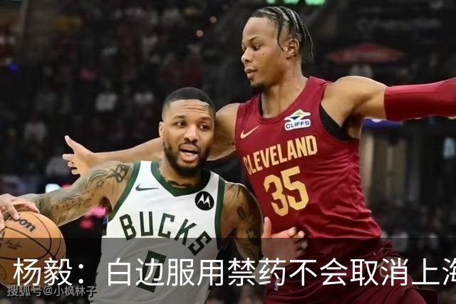 杨毅：白边服用禁药不会取消上海冠军 至少两人有问题才会取消成绩