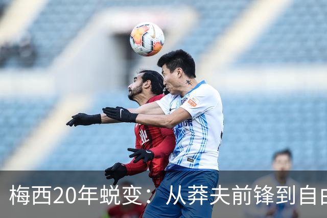 梅西20年蜕变：从莽夫前锋到自由人每个位置都做到极致