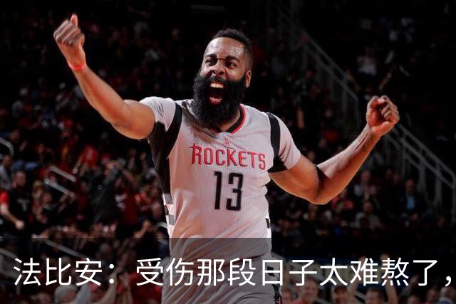 法比安：受伤那段日子太难熬了，我一度看不到出路，爬楼梯腿都疼