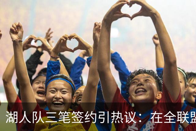 湖人队三笔签约引热议：在全联盟谨慎时他们为何反其道而行之？