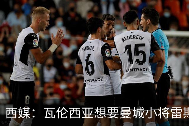 西媒：瓦伦西亚想要曼城小将雷斯和皇马小将霍安·马丁内斯