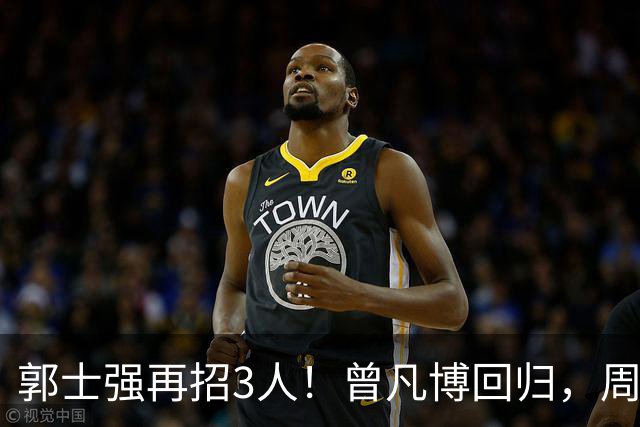 郭士强再招3人！曾凡博回归，周琦缺席，胡明轩徐杰双双被辞退