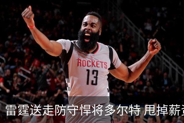 雷霆送走防守悍将多尔特 甩掉薪资包袱获未来次轮签