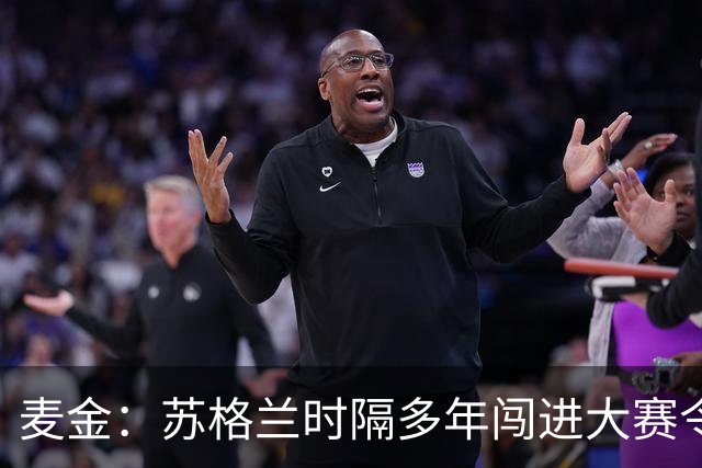 麦金：苏格兰时隔多年闯进大赛令人振奋，相信能闯进世界杯淘汰赛