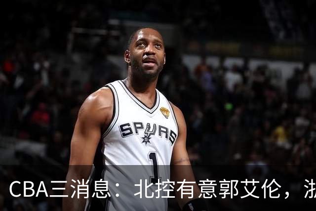 CBA三消息：北控有意郭艾伦，浙江队仁至义尽，陶汉林有情有义