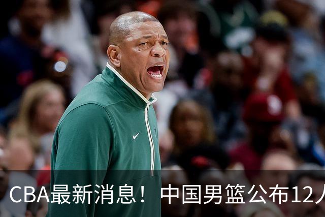 CBA最新消息！中国男篮公布12人大名单，有球队报价胡金秋，石奎欲加盟香港金牛