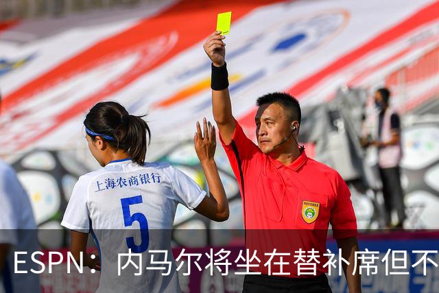 ESPN：内马尔将坐在替补席但不会出战摩洛哥，他已完成康复训练