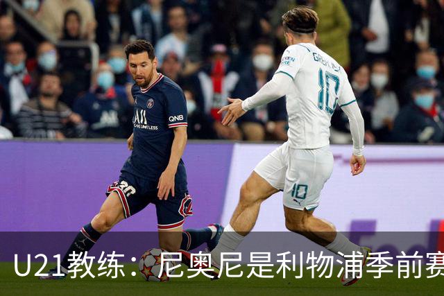 U21教练：尼奥尼是利物浦季前赛最佳，最适合6号位
